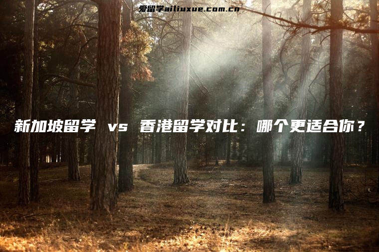 新加坡留学 vs 香港留学对比：哪个更适合你？