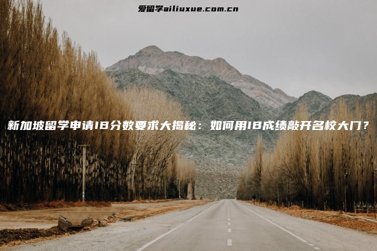 新加坡留学申请IB分数要求大揭秘：如何用IB成绩敲开名校大门？