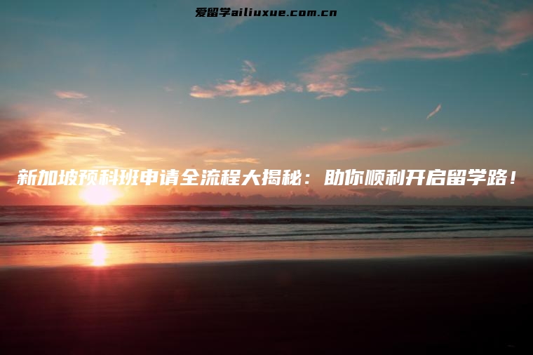 新加坡预科班申请全流程大揭秘：助你顺利开启留学路！