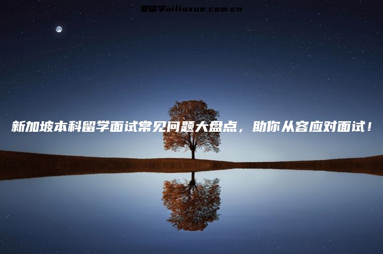 新加坡本科留学面试常见问题大盘点，助你从容应对面试！