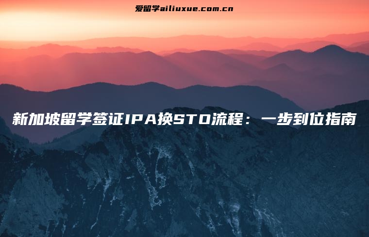 新加坡留学签证IPA换STO流程：一步到位指南