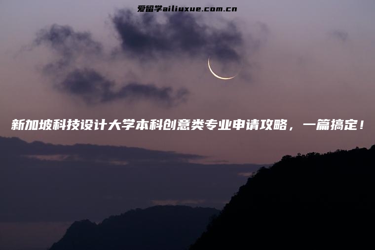 新加坡科技设计大学本科创意类专业申请攻略，一篇搞定！
