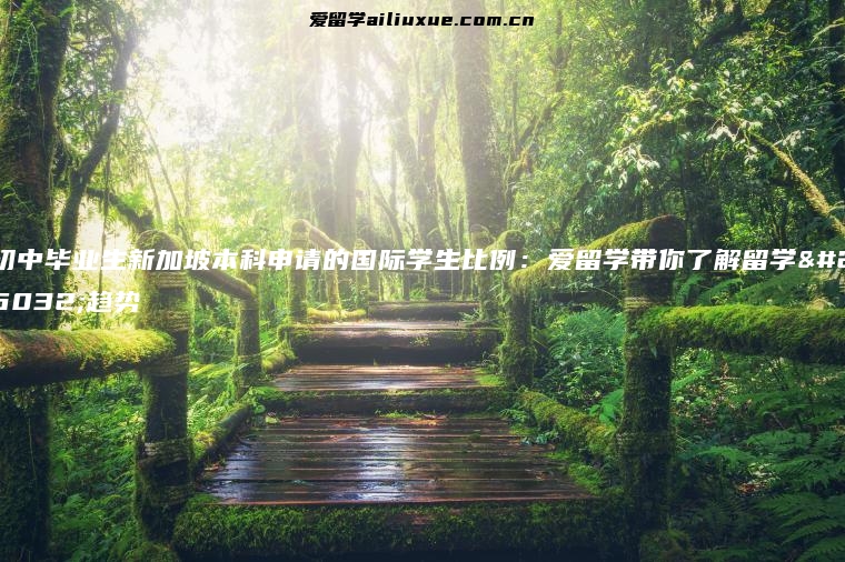 初中毕业生新加坡本科申请的国际学生比例：爱留学带你了解留学新趋势