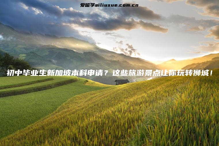 初中毕业生新加坡本科申请？这些旅游景点让你玩转狮城！