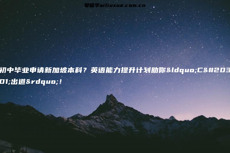 初中毕业申请新加坡本科？英语能力提升计划助你“C位出道”！