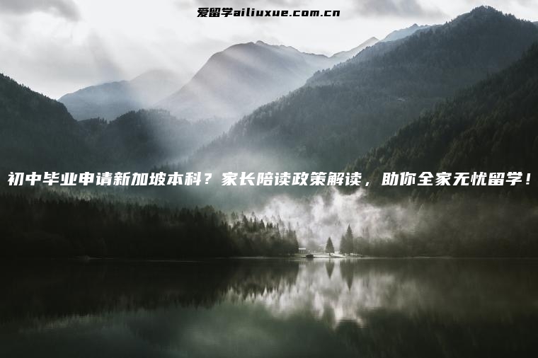 初中毕业申请新加坡本科？家长陪读政策解读，助你全家无忧留学！