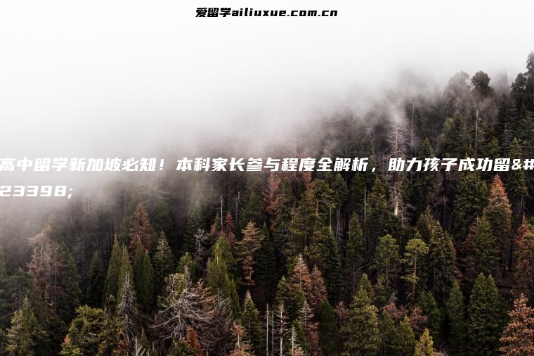 高中留学新加坡必知！本科家长参与程度全解析，助力孩子成功留学