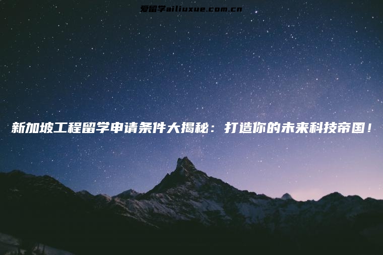 新加坡工程留学申请条件大揭秘：打造你的未来科技帝国！