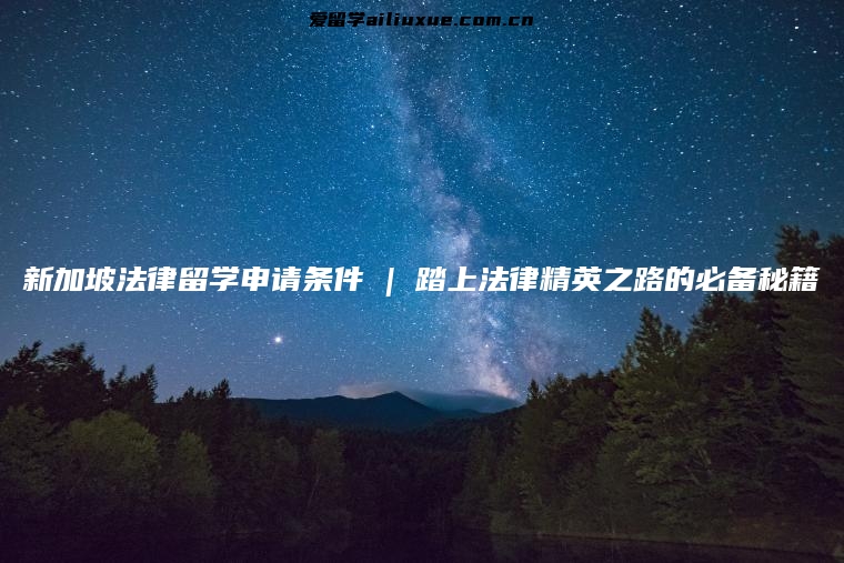 新加坡法律留学申请条件 | 踏上法律精英之路的必备秘籍