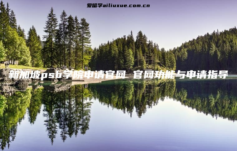 新加坡psb学院申请官网 官网功能与申请指导