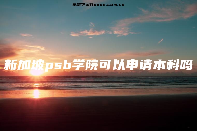 新加坡psb学院可以申请本科吗