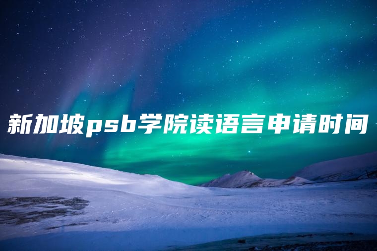 新加坡psb学院读语言申请时间