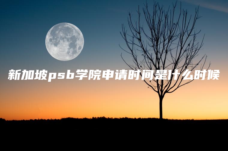 新加坡psb学院申请时间是什么时候
