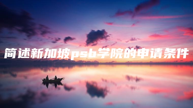 简述新加坡psb学院的申请条件