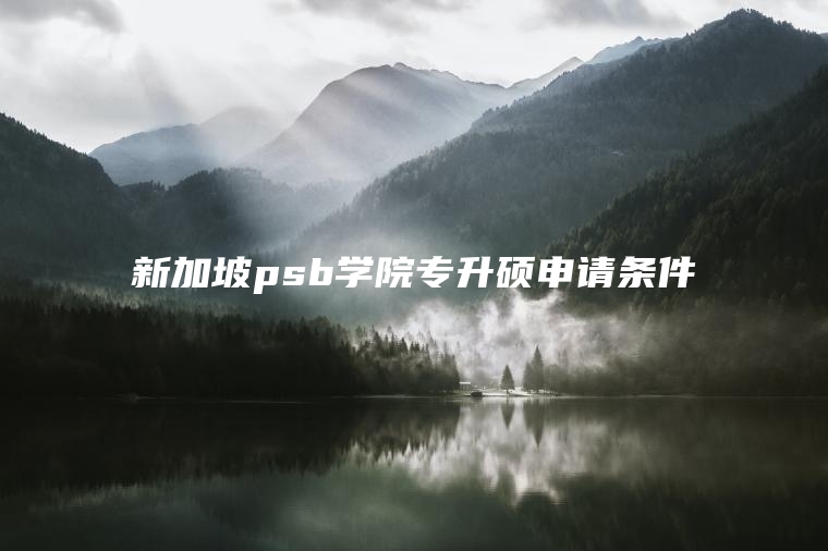 新加坡psb学院专升硕申请条件