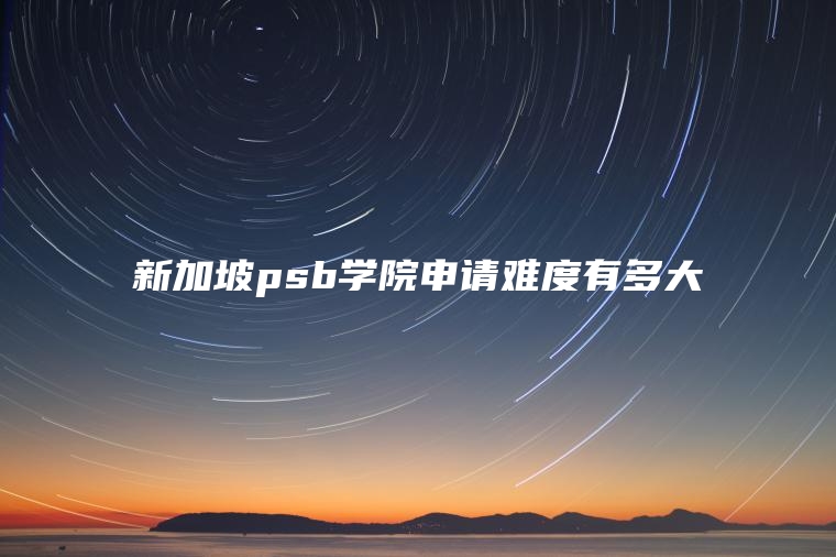 新加坡psb学院申请难度有多大