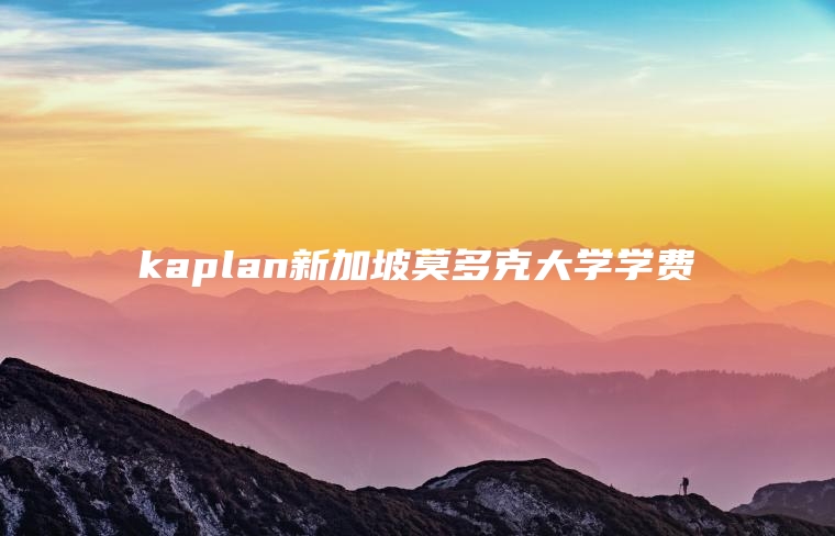 kaplan新加坡莫多克大学学费