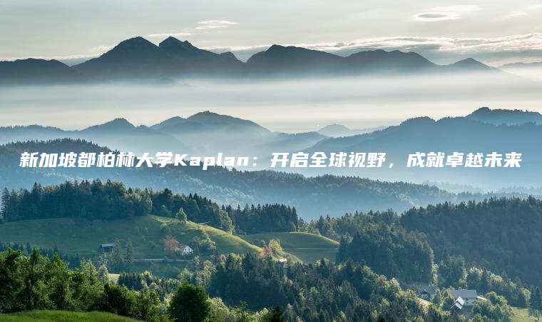 新加坡都柏林大学Kaplan：开启全球视野，成就卓越未来