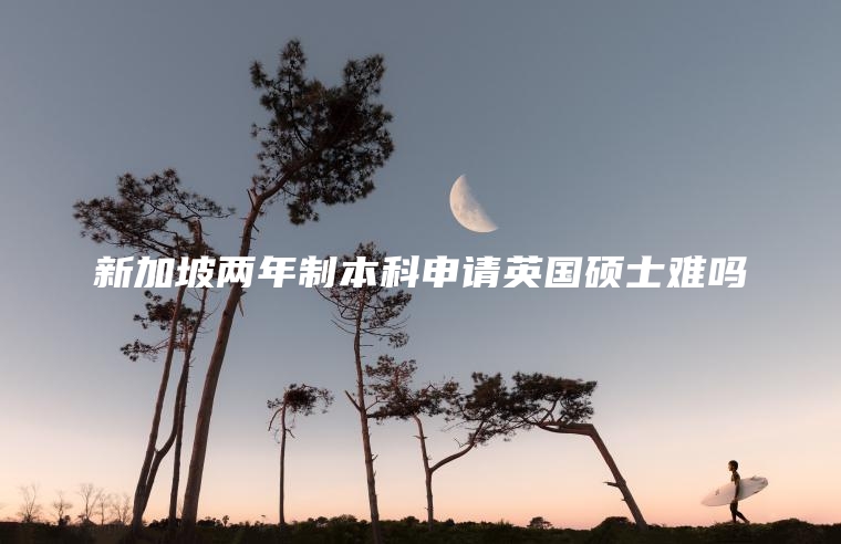 新加坡两年制本科申请英国硕士难吗