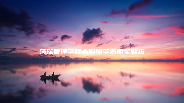 2025年莎瑞管理学院本科留学费用全解析｜学费+生活费+奖学金申请指南