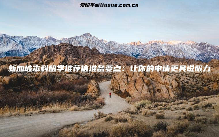 新加坡本科留学推荐信准备要点：让你的申请更具说服力