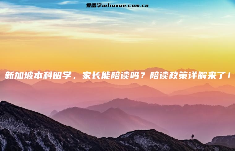 新加坡本科留学，家长能陪读吗？陪读政策详解来了！