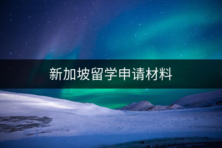 新加坡留学申请材料：开启狮城求学之门的金钥匙