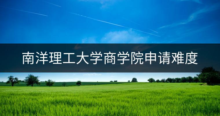 南洋理工大学商学院申请难度：突破重围，逐梦狮城