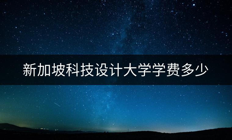 新加坡科技设计大学学费多少