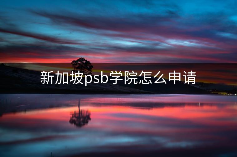 新加坡psb学院怎么申请