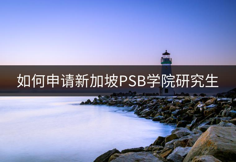 如何申请新加坡PSB学院的研究生
