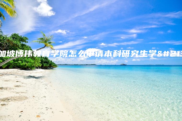 新加坡博伟教育学院怎么申请本科研究生学历