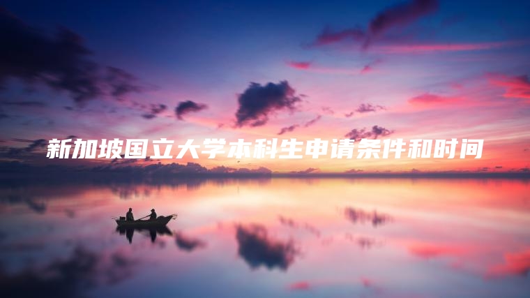 新加坡国立大学本科生申请条件和时间