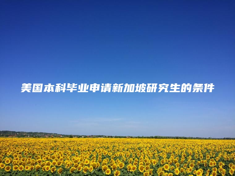 美国本科毕业申请新加坡研究生的条件