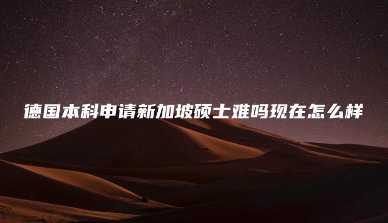 德国本科申请新加坡硕士难吗现在怎么样