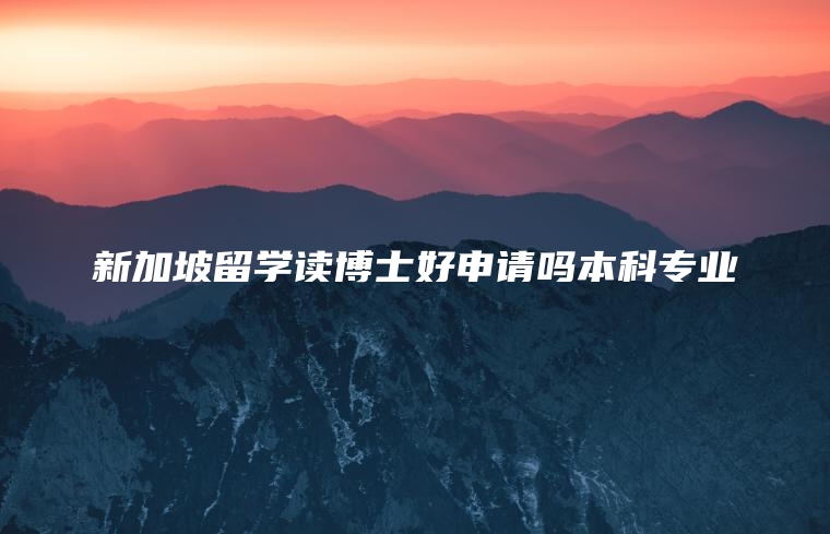 新加坡留学读博士好申请吗本科专业