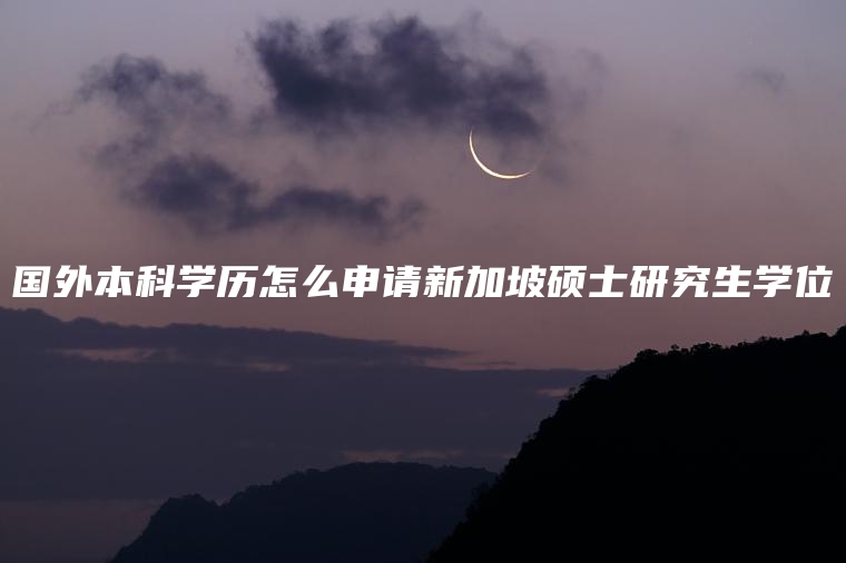 国外本科学历怎么申请新加坡硕士研究生学位