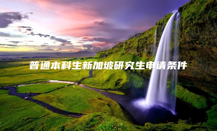 普通本科生新加坡研究生申请条件