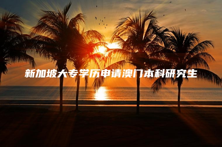 新加坡大专学历申请澳门本科研究生