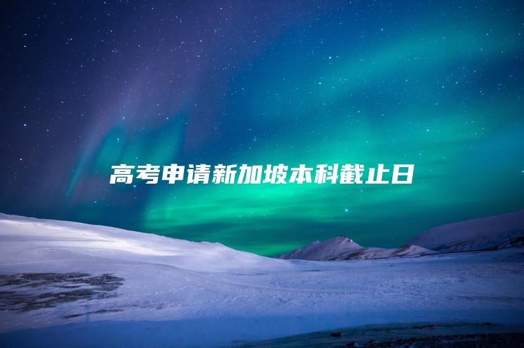 高考申请新加坡本科截止日