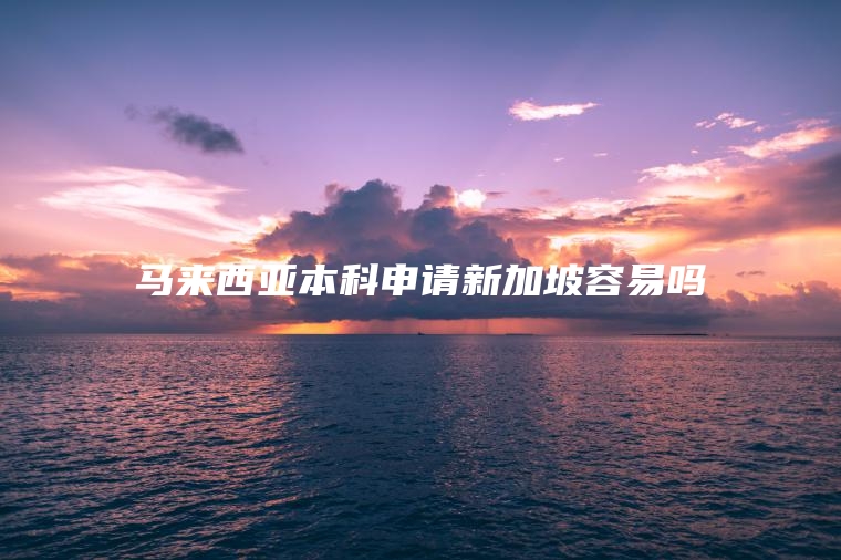马来西亚本科申请新加坡容易吗