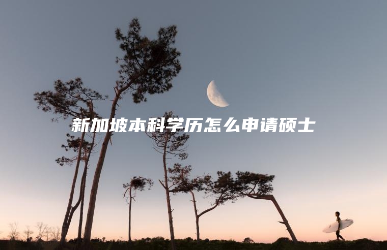 新加坡本科学历怎么申请硕士