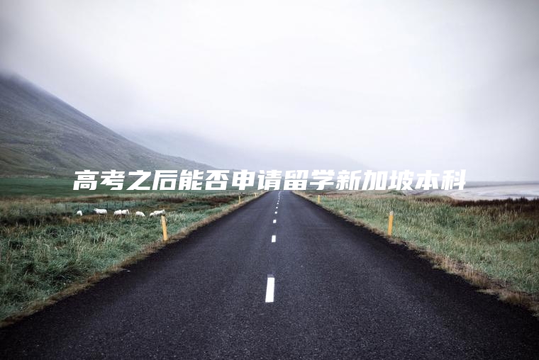高考之后能否申请留学新加坡本科