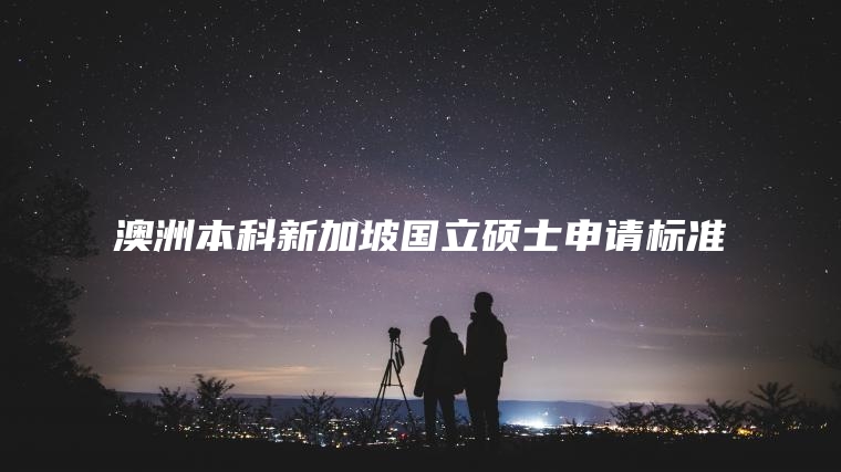 澳洲本科新加坡国立硕士申请标准