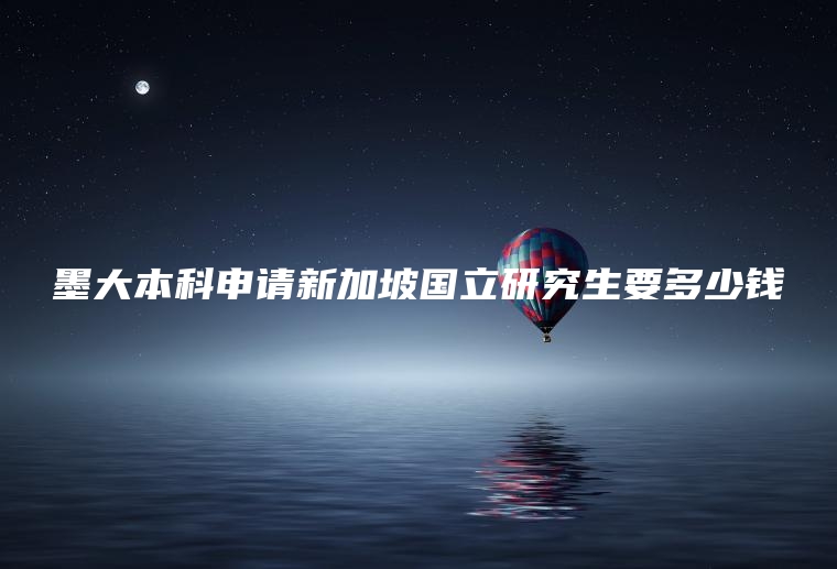 墨大本科申请新加坡国立研究生要多少钱
