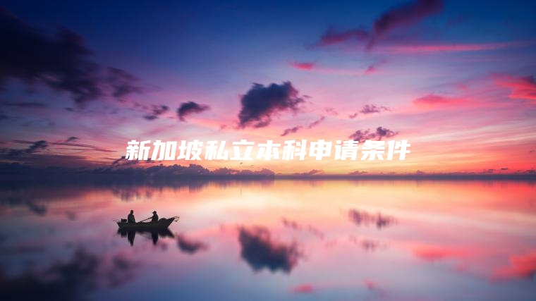 新加坡私立本科申请条件