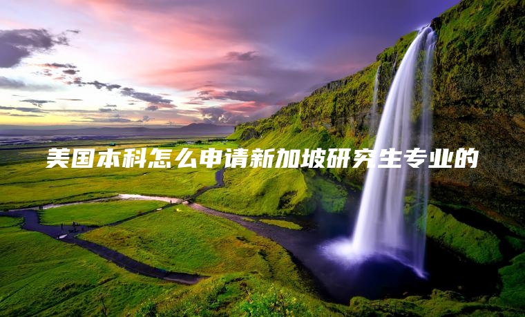 美国本科怎么申请新加坡研究生专业的