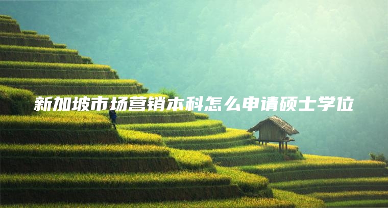 新加坡市场营销本科怎么申请硕士学位