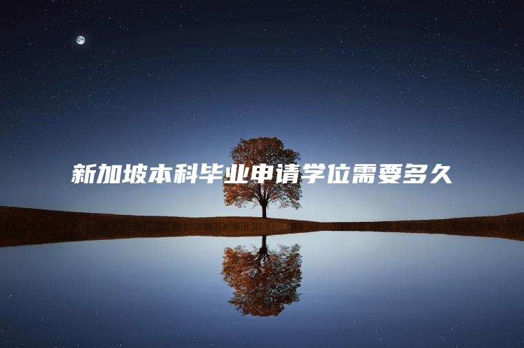 新加坡本科毕业申请学位需要多久