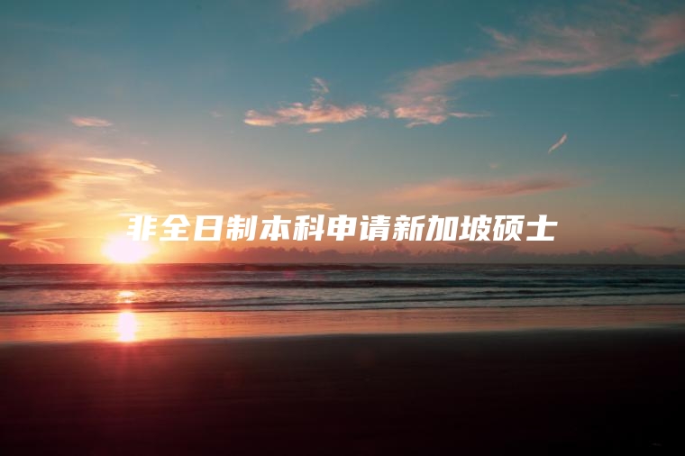 非全日制本科申请新加坡硕士